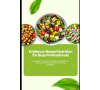 Evidence-Based Nutrition for Busy Professionals: A Strategic Framework for Fat Loss, Muscle Building, and Peak Performance Without Meal Prep Obsession