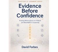 Evidence Before Confidence: Knowing What Happened, Why It Happened, and What You Can Prove: 3 (Practical AI Judgment Series)