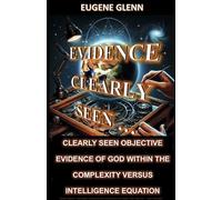Evidence Clearly Seen ...: Clearly Seen Objective Evidence of God Within the Complexity Versus... (Way, the Truth, and the Life)