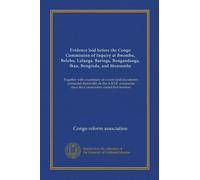 Evidence laid before the Congo Commission of Inquiry at Bwembu, Bolobo, Lulanga, Baringa, Bongandanga, Ikau, Bonginda, and Monsembe: Together with a ... since the Commission visited that territory