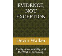 EVIDENCE, NOT EXCEPTION: Clarity, Accountability, and the Work of Becoming.