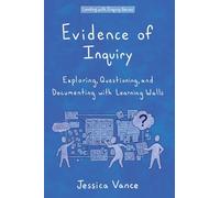 Evidence of Inquiry: Exploring, Questioning, and Documenting with Learning Walls (Leading with Inquiry)