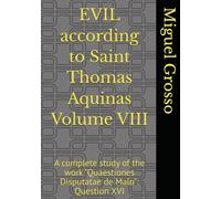 EVIL according to Saint Thomas Aquinas Volume VIII: A complete study of the work "Quaestiones Disputatae de Malo": Question XVI (Thomistic Wisdom: Reflections on Evil)