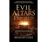 Evil Altars Exposed: Transformative Deliverance Prayers to Destroy Family Curses, Overcome Spiritual Oppression, And Unlock Your Divine Destiny