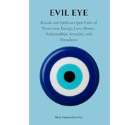 Evil Eye: Rituals and Spells to Open Paths of Protection, Energy, Love, Money, Relationships, Sexuality, and Abundance