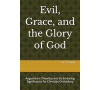 Evil, Grace, and the Glory of God: Augustine's Theodicy and Its Enduring Significance for Christian Orthodoxy