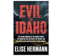 EVIL IN IDAHO: The Tragic Murders of the Groene Family, the Abduction That Captivated the Nation, and the Chilling Truth Behind the Mask of a Serial Predator
