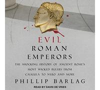 Evil Roman Emperors: The Shocking History of Ancient Rome's Most Wicked Rulers from Caligula to Nero and More
