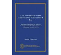 Evils and remedies in the administration of the criminal law: address delivered before the American Academy of Political and Social Science at Philadelphia on April 9th, 1910
