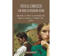 Evita el conflicto sin herir la dignidad ajena: Aprende a soltar la necesidad de tener la razón y a hablar con calma