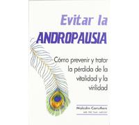 Evitar la andropausia : cómo prevenir y tratar la pérdida de la vitalidad y la virilidad