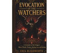 Evocation of the Watchers: A Grimoire of the Grigori: Rites of Wealth, Wisdom, Healing, Love, and Binding