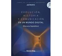 Evolución, Historia y Comunicación en un mundo digital: (Discurso hipotético): 30 (Libros de la Revista Anthropos)