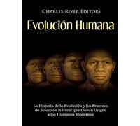Evolución Humana: La Historia de la Evolución y los Procesos de Selección Natural que Dieron Origen a los Humanos Modernos