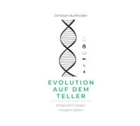 Evolution auf dem Teller: Artgerecht essen, modern leben - der praktische Fahrplan zur Gesundheit