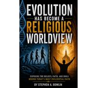 Evolution Has Become a Religious Worldview: Exposing the Beliefs, Faith, and Idols Behind Today's Most Influential Faith