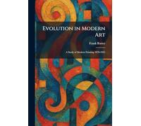 Evolution in Modern Art: A Study of Modern Painting 1870-1925