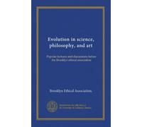 Evolution in science, philosophy, and art: Popular lectures and discussions before the Brooklyn ethical association