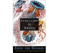 Evolution is Wrong: A Radical Approach to the Origin and Transformation of Life (Erich Von Daniken Library)