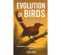 Evolution of Birds: Wings of Change: From Feathered Dinosaurs to Modern Flight (The Evolution of Life: From Fins to Feathers)