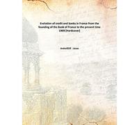 Evolution of credit and banks in France from the founding of the Bank of France to the present time 1909 [Hardcover]