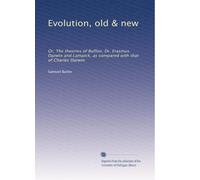 Evolution, old & new: Or, The theories of Buffon, Dr. Erasmus Darwin and Lamarck, as compared with that of Charles Darwin