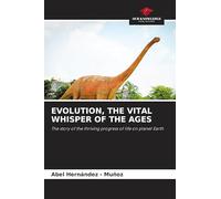 EVOLUTION, THE VITAL WHISPER OF THE AGES: The story of the thriving progress of life on planet Earth
