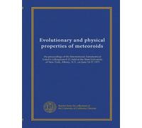 Evolutionary and physical properties of meteoroids: the proceedings of the International Astronomical Union's colloquium # 13, held at the State ... New York, Albany, N.Y., on June 14-17, 1971