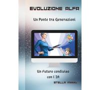 Evoluzione Alfa. Un ponte tra Generazioni. Un futuro condiviso con l'IA.: "Edizione in Italiano"