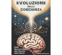 EVOLUZIONE DELLA COSCIENZA: Dalle Neuroscienze alla Filosofia della Mente