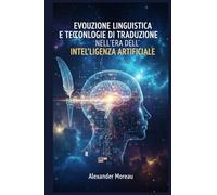 Evoluzione Linguistica e Tecnologie di Traduzione nell'era dell'intelligenza Artificiale (Linguistica ed evoluzione culturale)
