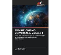 EVOLUZIONISMO UNIVERSALE. Volume 1: Storia della natura e sviluppo del quadro scientifico del mondo verso una teoria generale dell'evoluzione