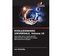 EVOLUZIONISMO UNIVERSALE. Volume 10: Storia della natura e teoria generale dell'evoluzione. Prospettive di sviluppo dell'evoluzionismo biologico