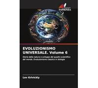 EVOLUZIONISMO UNIVERSALE. Volume 6: Storia della natura e sviluppo del quadro scientifico del mondo. Evoluzionismo classico in biologia