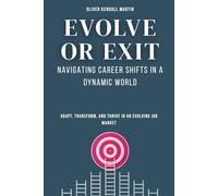 Evolve or Exit: Navigating Career Shifts in a Dynamic World: Adapt, Transform, and Thrive in an Evolving Job Market
