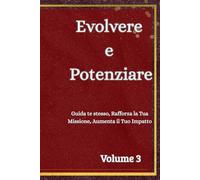 Evolvere e Potenziare: Guida te stesso, Rafforza la Tua Missione, Aumenta il Tuo Impatto,Volume 3
