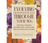 Evolving Unapologetically Through Your 40s: Thriving Through Affirmations, Gratitude, Reflections and Actions