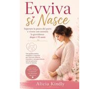 Evviva si Nasce!: Superare la paura del parto, affrontare la gravidanza dopo i 35 anni e vivere la nascita con serenità, consapevolezza e fiduci