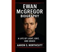 EWAN MCGREGOR BIOGRAPHY: A Life of Light, Grit, and Grace