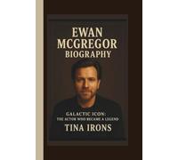 EWAN MCGREGOR BIOGRAPHY: GALACTIC ICON:THE ACTOR WHO BECAME A LEGEND