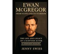 Ewan McGregor: From Scotland to Stardom: The Life and Legacy of a Scottish Actor (An Independent Biography)