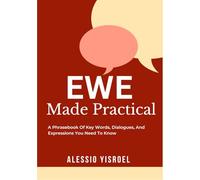 EWE MADE PRACTICAL: A Phrasebook Of Key Words, Dialogues, And Expressions You Need To Know
