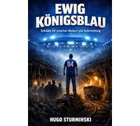 Ewig Königsblau: Schalke 04 zwischen Absturz und Auferstehung: Legenden, Fans und das Herz des Reviers (Sports Business)