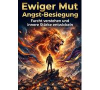 Ewiger Mut: Angst-Besiegung: Furcht verstehen und innere Stärke entwickeln