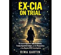 Ex-CIA on Trial: The Secret Fight Over John Brennan, Trump-Appointed Judges, and the Manipulation of the Russia 2016 Investigation (The CIA Playbook)