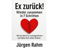 Ex zurück! Wieder zusammen in 7 Schritten: Wie du deine Ex zurück gewinnst - und dabei dich selbst findest