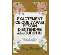 EXACTEMENT CE QUE J'AVAIS BESOIN D'ENTENDRE AUJOURD'HUI: 365 rappels quotidiens d'espoir et de force