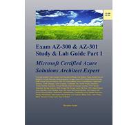 Exam AZ-300 & AZ-301 Study & Lab Guide Part 1: Microsoft Certified Azure Solutions Architect Expert