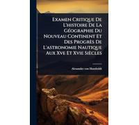 Examen Critique De L'histoire De La GÃ(c)ographie Du Nouveau Continent Et Des Progrès De L'astronomie Nautique Aux Xve Et Xvie Siècles