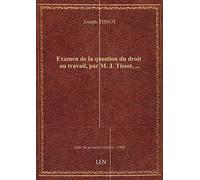 Examen de la question du droit au travail, par M. J. Tissot,...